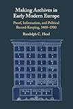 Making Archives in Early Modern Europe: Proof, Information, and Political Record-Keeping, 14001700