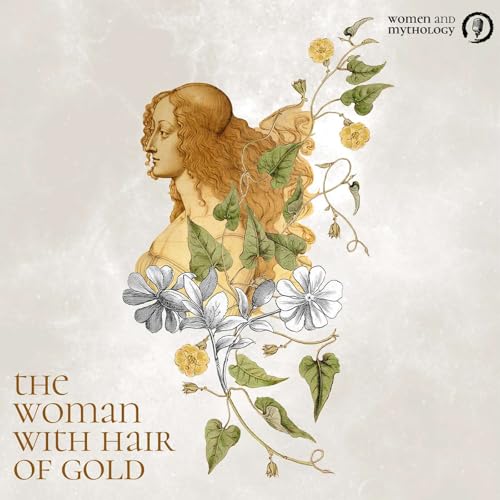 13. The Woman With Hair of Gold: Kore, Releasing Secrets and Grieving Our Wounds