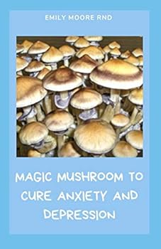 MAGIC MUSHROOM TO CURE ANXIETY AND DEPRESSION: Your book guide to cure anxiety and depression naturally