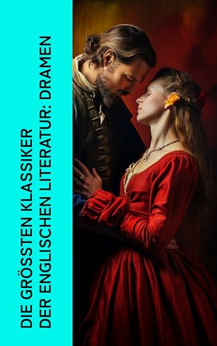 Die größten Klassiker der englischen Literatur: Dramen: Die Bedeutung des Ernstseins, Doktor Faustus, König Lear, Macbeth, Hamlet, Romeo und Juliette (German Edition)
