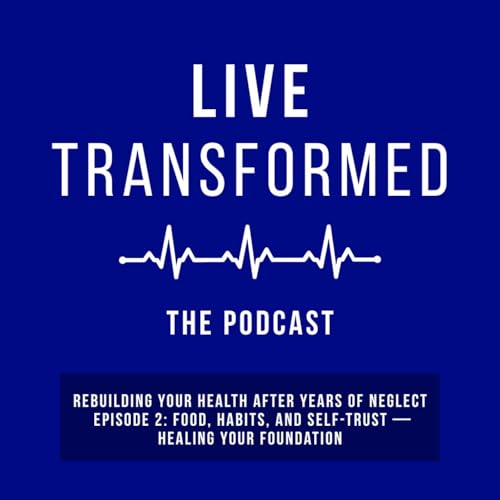 57.Rebuilding Your Health After Years of Neglect - Episode 2: Food, Habits, and Self-Trust &mdash; Healing Your Foundation