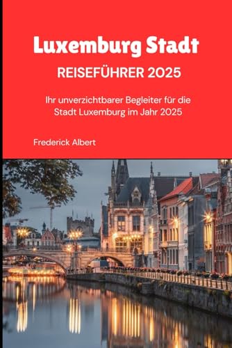 Luxemburg-Stadt Reiseführer 2025: Ihr unverzichtbarer Begleiter für die Stadt Luxemburg im Jahr 2025