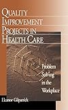 Quality Improvement Projects in Health Care: Problem Solving in the Workplace