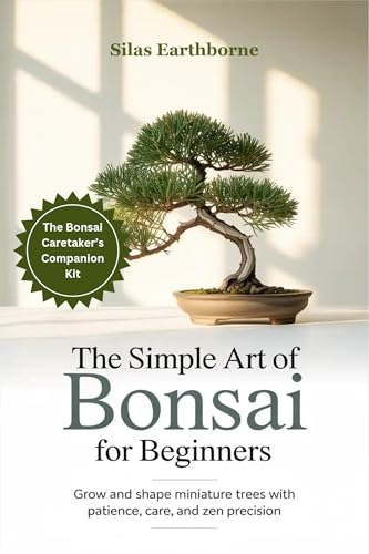 The Simple Art of Bonsai for Beginners : Grow and Shape Miniature Trees with Patience, Care, and Zen Precision