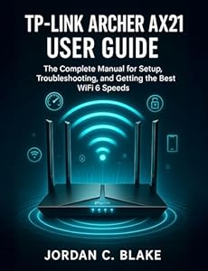TP-Link Archer AX21 User Guide: The Complete Manual for Setup, Troubleshooting, and Getting the Best WiFi 6 Speeds (English Edition)