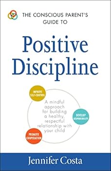 Paperback The Conscious Parent's Guide to Positive Discipline: A Mindful Approach for Building a Healthy, Respectful Relationship with Your Child (Conscious Parenting Relationship Series) Book