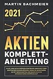  Aktien Komplett-Anleitung: Alles, was Sie als Börsen-Einsteiger unbedingt über Wertpapiere wissen müssen. Genau so investieren Sie mit wenig Kapital und bauen sich ein krisensicheres Vermögen auf