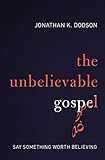 The Unbelievable Gospel: Say Something Worth Believing