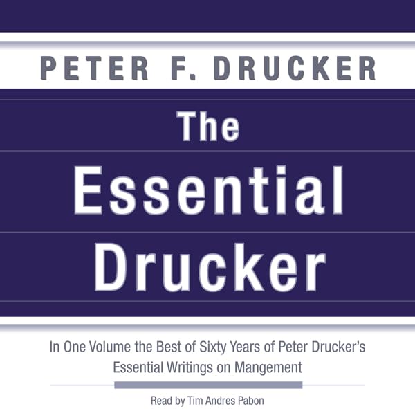 The Essential Drucker: In One Volume the Best of Sixty Years of Peter Drucker's Essential Writings on Management