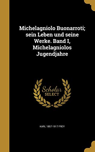 Michelagniolo Buonarroti; sein Leben und seine Werke. Band I, Michelagniolos Jugendjahre (German Edition)