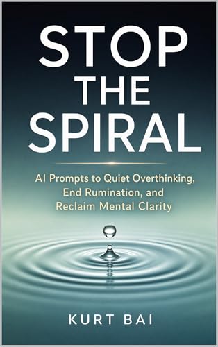 STOP THE SPIRAL: AI Prompts to Quiet Overthinking, End Rumination, and Reclaim Mental Clarity: Short Guided Scripts and Reflection Prompts to Break Mental Loops andCalm Anxious Thoughts