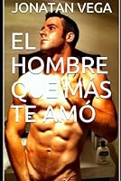 EL Hombre Que Más Te Amó: Literatura Gay en Español Lgbt (Spanish Edition) B09JJGSR2N Book Cover