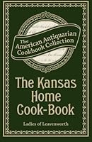 The Kansas Home Cook-Book: Consisting of Recipes Contributed by Ladies of Leavenworth and Other Cities and Towns 1449453783 Book Cover