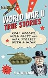 World War II True Stories: Real Heroes, Wild Facts & War Stories with a Wink