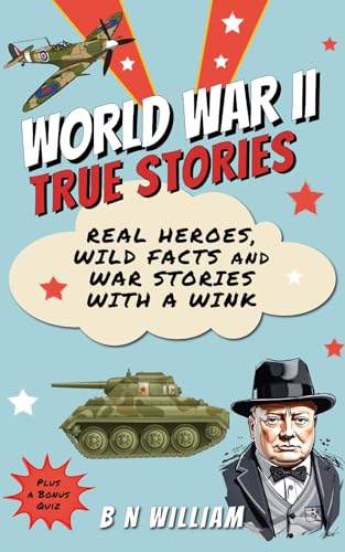 World War II True Stories: Real Heroes, Wild Facts & War Stories with a Wink