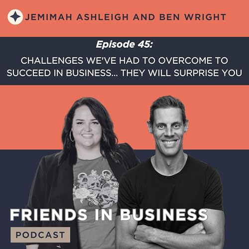 Episode 45: Challenges We've Had To Overcome To Succeed in Business... They Will Surprise You