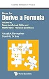 HOW TO DERIVE A FORMULA - VOLUME 1: BASIC ANALYTICAL SKILLS AND METHODS FOR PHYSICAL SCIENTISTS (Essential Textbooks in Physics)