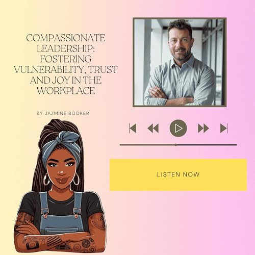 Compassionate Leadership: Fostering Vulnerability, Trust and Joy in the Workplace