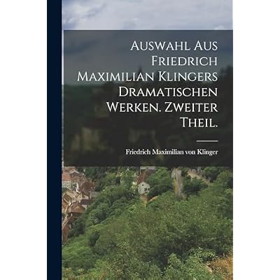 Auswahl aus Friedrich Maximilian Klingers dramatischen Werken. Zweiter Theil.