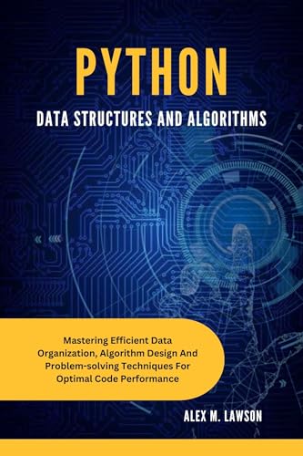 PYTHON DATA STRUCTURES AND ALGORITHMS : MASTERING EFFICIENT DATA ORGANIZATION, ALGORITHM DESIGN AND PROBLEM-SOLVING TECHNIQUES FOR OPTIMAL CODE PERFORMANCE ... Programming Series) (English Edition)