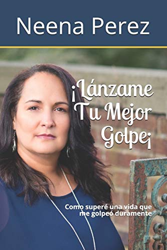 Lánzame Tu Mejor Golpe!: Como superé una vida que me golpeó duramente (Spanish Edition)
