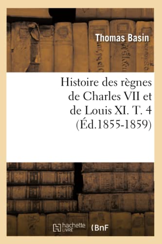 Histoire des règnes de Charles VII et de Louis XI. T. 4 (Éd.1855-1859) (French Edition)