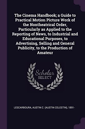 The Cinema Handbook; a Guide to Practical Motion Picture Work of the Nontheatrical Order, Particularly as Applied to the Reporting of News, to ... Publicity, to the Production of Amateur
