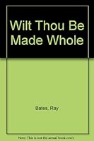 Wilt Thou Be Made Whole? Jesus is Your Healer 0915541084 Book Cover