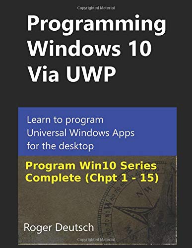 Programming Windows 10 Via UWP (Complete Chpt 1-15): Learn to program Universal Windows Apps for the desktop (Programming Win10)