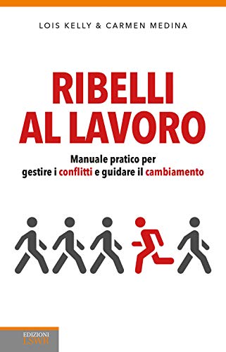 Ribelli Al Lavoro. Manuale Pratico Per Gestire I Conflitti E Guidare Il Cambiamento