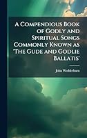A Compendious Book of Godly and Spiritual Songs Commonly Known as 'The Gude and Godlie Ballatis' 102397021X Book Cover