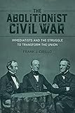 The Abolitionist Civil War: Immediatists and the Struggle to Transform the Union (Antislavery, Abolition, and the Atlantic World)