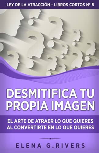 Desmitifica la imagen de ti mismo: El arte de atraer lo que quieres al convertirte en lo que quieres: 8 (Ley de la atracción - libros cortos) Desmitifica la imagen de ti mismo: El arte de atraer lo que quieres al convertirte en lo que quieres: 8 (Ley de la atracción - libros cortos)