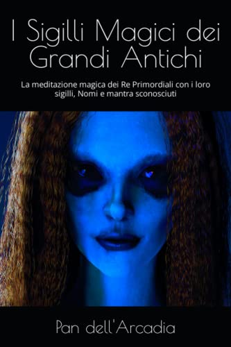 I Sigilli Magici dei Grandi Antichi: La meditazione magica dei Re Primordiali con i loro sigilli, Nomi e mantra sconosciut