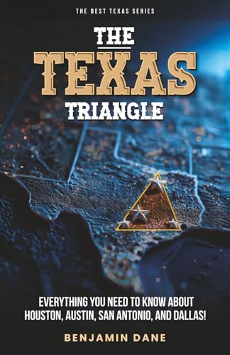 The Texas Triangle: Everything You Need To Know About Houston, Austin, San Antonio, and Dallas! (The Best Texas Series)