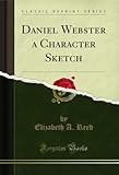  Daniel Webster a Character Sketch (Classic Reprint) (English Edition)