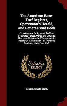 The American Race-Turf Register, Sportsman's Herald, and General Stud Book: Containing the Pedigrees of the Most Celebrated Horses, Mares, and Geldings, That Have Distinguished Themselves As Racers On