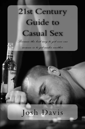 21st Century Guide to Casual Sex: Because the best way to get over one woman is to get under
