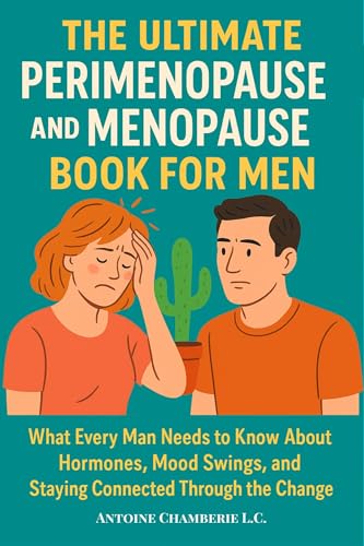 THE ULTIMATE PERIMENOPAUSE AND MENOPAUSE BOOK FOR MEN: What Every Man Needs to Know About Hormones, Mood Swings, and Staying Connected Through the Change