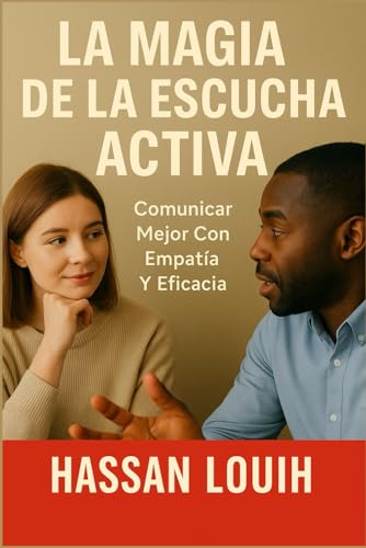 LA MAGIA DE LA ESCUCHA ACTIVA: Comunicar Mejor Con Empatía Y Eficacia