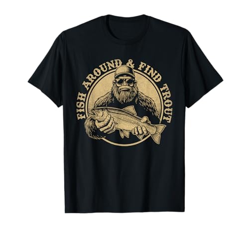 Fish Around and Find Trout Fishing Bigfoot Sasquatch Fish T-Shirt
