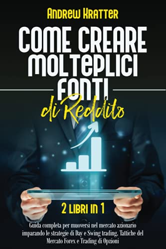 Come creare molteplici fonti di reddito: 2 libri in 1 - Guida completa per muoversi nel mercato azionario imparando le strategie di Day e Swing trading. Tattiche del Mercato Forex e Trading di Opzion