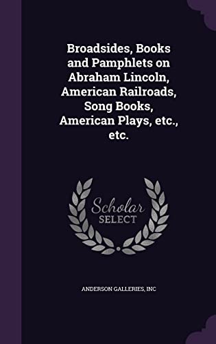 Broadsides, Books and Pamphlets on Abraham Lincoln, American Railroads, Song Books, American Plays, etc., etc.