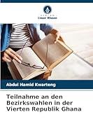 Teilnahme an den Bezirkswahlen in der Vierten Republik Ghana (German Edition) 6207833074 Book Cover