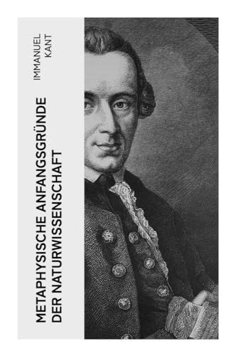 Metaphysische Anfangsgründe der Naturwissenschaft: Newtonsche Physik, Materie und Bewegung aus Prinzipien der kritischen Philosophie