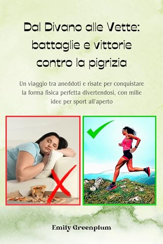Dal Divano alle Vette: Battaglie e Vittorie Contro la Pigrizia: Un viaggio tra aneddoti e risate per conquistare la forma fisica perfetta divertendosi, con mille idee per sport all'aperto