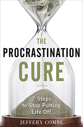 The Procrastination Cure: 7 Steps To Stop Putting Life Off The Procrastination Cure: 7 Steps To Stop Putting Life Off