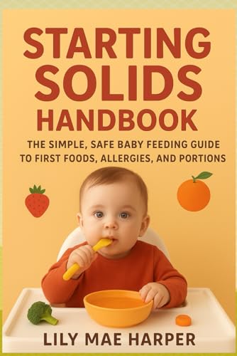 STARTING SOLIDS HANDBOOK: The Simple, Safe Baby Feeding Guide to First Foods Allergies and Portions