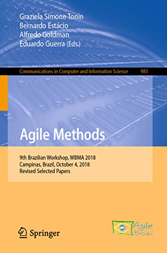 Agile Methods: 9th Brazilian Workshop, WBMA 2018, Campinas, Brazil, October 4, 2018, Revised Selected Papers (Communications in Computer and Information Science Book 981)