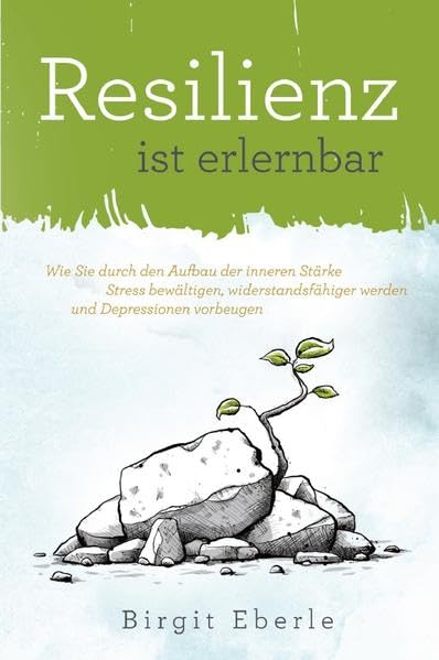 Resilienz ist erlernbar: Wie Sie durch den Aufbau der inneren Stärke Stress bewältigen, widerstandsfähiger werden und Depressionen vorbeugen